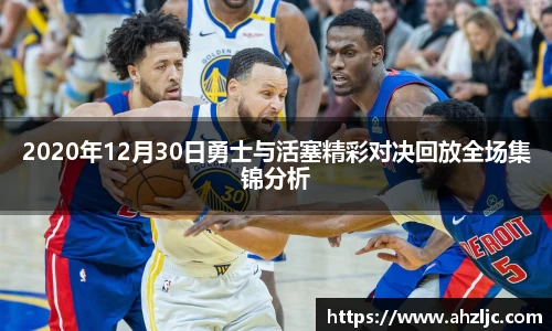 2020年12月30日勇士与活塞精彩对决回放全场集锦分析