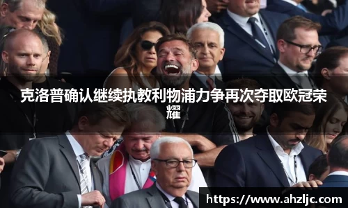 克洛普确认继续执教利物浦力争再次夺取欧冠荣耀