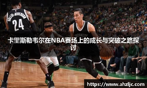 卡里斯勒韦尔在NBA赛场上的成长与突破之路探讨