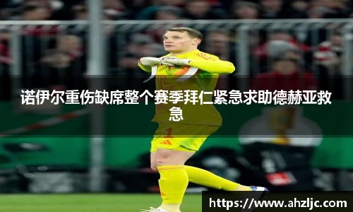 诺伊尔重伤缺席整个赛季拜仁紧急求助德赫亚救急