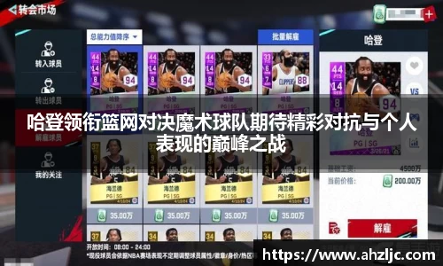 哈登领衔篮网对决魔术球队期待精彩对抗与个人表现的巅峰之战
