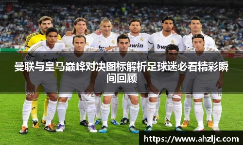 曼联与皇马巅峰对决图标解析足球迷必看精彩瞬间回顾