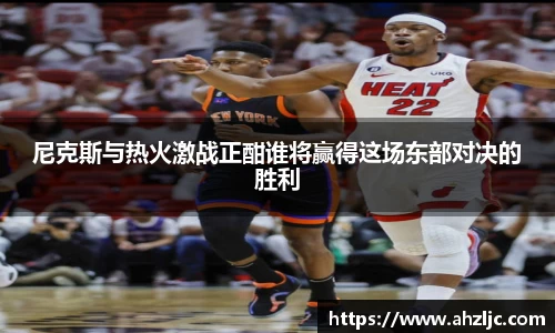尼克斯与热火激战正酣谁将赢得这场东部对决的胜利