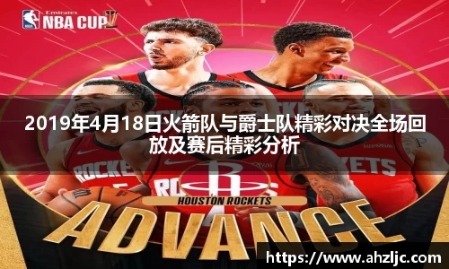 2019年4月18日火箭队与爵士队精彩对决全场回放及赛后精彩分析